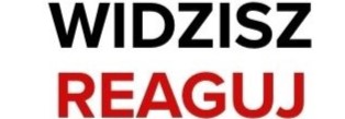 „WIDZISZ – REAGUJ!”