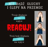 Plakat kampanii. Na zdjęciu jest napisane nie bądź głuchy i ślepy na przemoc, Twoje działanie ma wpływ. Reaguj. Twój brak działania też ma wpływ.