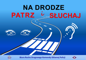 Na niebieskim tle znajdują się kontury krętej drogi (jezdni), przedzielonej linią przerywaną w kolorze białym, w dolnej części drogi znajduje się przejście dla pieszych. Z jednej strony drogi widnieje para oczy, a z drugiej ucho. Oczy i ucho są w kolorze białym. Na górze widniej hasło akcji: Na Drodze Patrz i Słuchaj. Słowa „na drodze” napisane są czarną czcionką, a „patrz i słuchaj” czerwoną. Na dole plakatu znajduje się pasek w jaśniejszym niebieskim kolorze, na którym umieszczono napis: Biuro Ruchu Drogowego Komendy Głównej Policji, z jednej strony napisu umieszczono gwiazdę policyjną, z drugiej strony logotyp policji ruchu drogowego tzw. „erkę”.