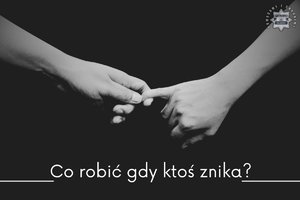 zdjęcie przedstawia napis co zrobić gdy ktoś znika oraz dwie trzymające się ręce